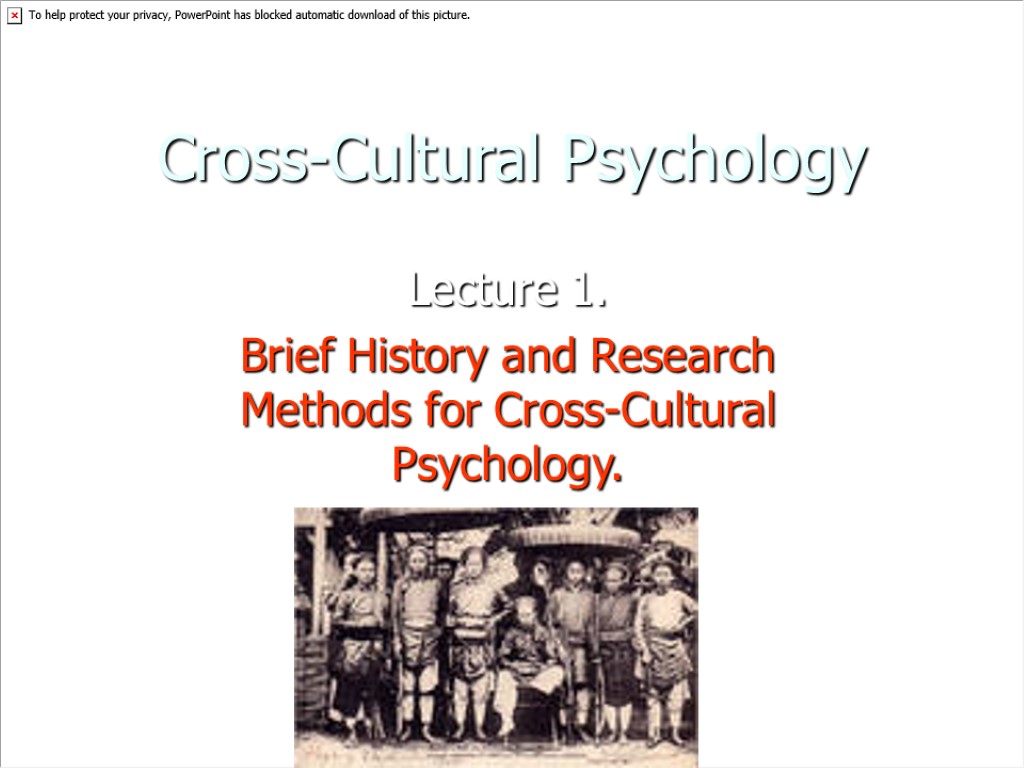 Cross-Cultural Psychology Lecture 1. Brief History and Research Methods for Cross-Cultural Psychology.
